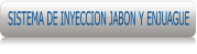 SISTEMA DE INYECCION JABON Y ENJUAGUE